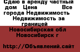 Сдаю в аренду частный дом › Цена ­ 23 374 - Все города Недвижимость » Недвижимость за границей   . Новосибирская обл.,Новосибирск г.